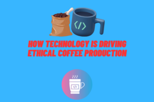 How Technology is Driving Ethical Coffee Production